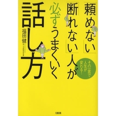 「頼めない」「断れない」人が必ずうまくいく話し方　その一言で人生が変わる！