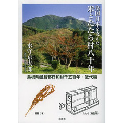 皇国日本を支えた米とたたら村八十年　島根県邑智郡日和村千五百年　近代編