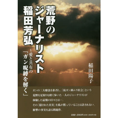 荒野のジャーナリスト稲田芳弘　愛と共有の「ガン呪縛を解く」
