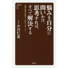 悩みを自分に問いかけ、思考すれば、すべて解決する　自問自答の哲学で人生がうまくいく