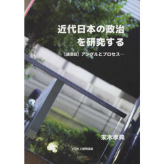 近代日本の政治を研究する　〈講演録〉アングルとプロセス