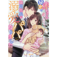 秘密で赤ちゃんを産んだら、強引社長が溺愛パパになりました