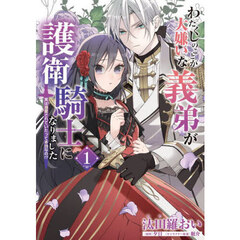 わたくしのことが大嫌いな義弟が護衛騎士になりました　実は溺愛されていたって本当なの！？　１