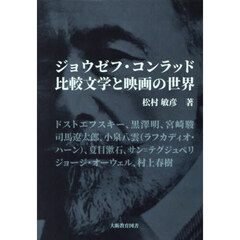 ジョウゼフ・コンラッド比較文学と映画の世界　ドストエフスキー、黒澤明、宮崎駿、司馬遼太郎、小泉八雲（ラフカディオ・ハーン）、夏目漱石、サン＝テグジュペリ、ジョージ・オーウェル、村上春樹