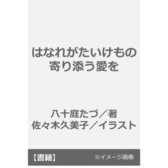 はなれがたいけもの　寄り添う愛を