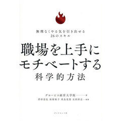 職場を上手にモチベートする科学的方法　無理なくやる気を引き出せる２６のスキル