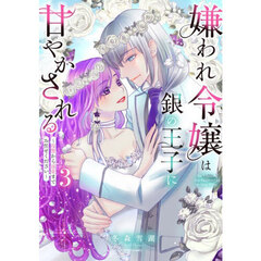嫌われ令嬢は銀の王子に甘やかされる～　３