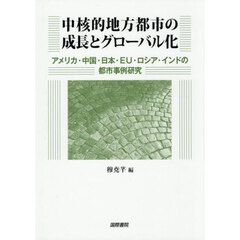中核的地方都市の成長とグローバル化　アメリカ・中国・日本・ＥＵ・ロシア・インドの都市事例研究