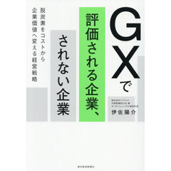 ＧＸで評価される企業、されない企業　脱炭素をコストから企業価値へ変える経営戦略