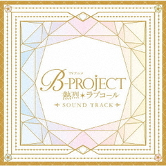 TVアニメ「B－PROJECT　～熱烈＊ラブコール～」Sound　Track