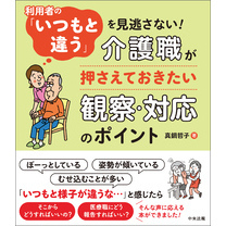 利用者の「いつもと違う」を見逃さない！　―介護職が押さえておきたい観察・対応のポイント
