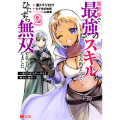 異世界で最強のスキルを生み出せたので、ひたすら無双することにしました。～俺だけがステータスを勝手に操作～（コミック） 2