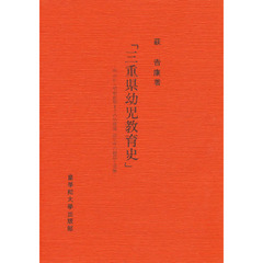 三重県幼児教育史　明治から昭和前期までの幼稚園、託児所の創設と発展