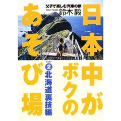 日本中がボクのあそび場　父子で楽しむ汽車の旅　Ｐａｒｔ２　北海道裏技編