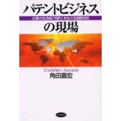 パテントビジネスの現場　企業の生命線「特許」をめぐる国際攻防