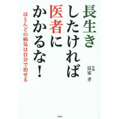 長生きしたければ医者にかかるな！　ほとんどの病気は自分で治せる