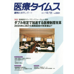 医療タイムス　Ｎｏ．２３３１（２０１７．１２／１１）　特集医療経営ステップアップフォーラムｉｎ東京ダブル改定で加速する医療制度改革　２０２５年に向けた病院経営の将来像は？