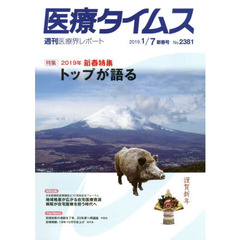 医療タイムス　Ｎｏ．２３８１（２０１９．１／７新春号）　特集２０１９年新春特集トップが語る