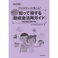 知って得する助成金活用ガイド　厚生労働省〈労働〉分野　令和元年度版　プロ〈社労士〉が教える！　事業主のための