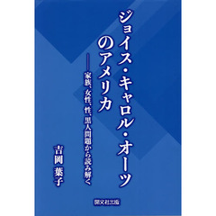 ジョイス・キャロル・オーツのアメリカ　家族、女性、性、黒人問題から読み解く