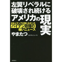 左翼リベラルに破壊され続けるアメリカの現実　日本メディアが報じなかったバイデン政権の痛いニュース