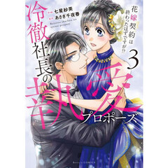 冷徹社長の執愛プロポーズ　花嫁契約は終わったはずですが！？　３