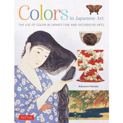 Ｃｏｌｏｒｓ　ｉｎ　Ｊａｐａｎｅｓｅ　Ａｒｔ　ＴＨＥ　ＵＳＥ　ＯＦ　ＣＯＬＯＲ　ＩＮ　ＪＡＰＡＮ’Ｓ　ＦＩＮＥ　ＡＮＤ　ＤＥＣＯＲＡＴＩＶＥ　ＡＲＴＳ