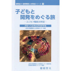 国際協力・国際機関人材育成シリーズ　８　子どもと開発をめぐる旅　ユニセフ職員３０年記　グローバルキャリアのすすめ