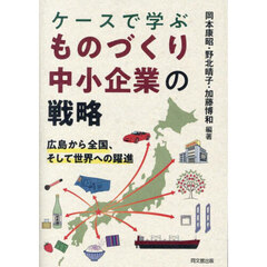 ケースで学ぶものづくり中小企業の戦略　広島から全国、そして世界への躍進