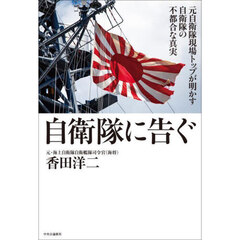 自衛隊に告ぐ　元自衛隊現場トップが明かす自衛隊の不都合な真実