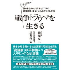 戦争トラウマを生きる　語られなかった日本とアジアの戦争被害、傷ついたものがつくる平和