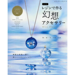 レジンで作る幻想アクセサリー　Ｂｌｕｅ　Ｐｌａｎｅｔ　改訂版