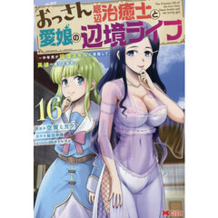 おっさん底辺治癒士と愛娘の辺境ライフ　中年男が回復スキルに覚醒して、英雄へ成り上がる　１６