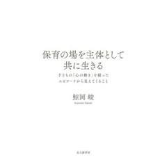 保育の場を主体として共に生きる　子どもの「心の動き」を綴ったエピソードから見えてくること
