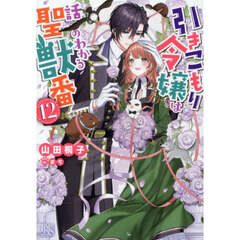引きこもり令嬢は話のわかる聖獣番　１２