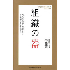 組織の器　なぜ「正しい」取り組みをしても人と組織は変わらないのか？