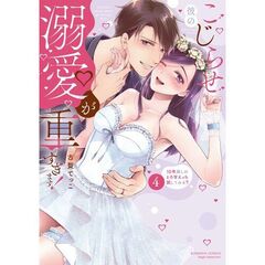 こじらせ彼の溺愛が重すぎます！　４