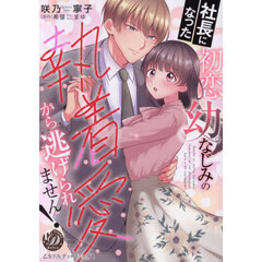 社長になった初恋幼なじみの執着愛から逃げられません！