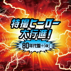 ザ・ベスト　特撮ヒーロー大行進！80年代盤（＋α）