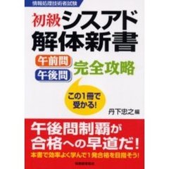 初級シスアド解体新書午前問・午後問完全攻略　情報処理技術者試験