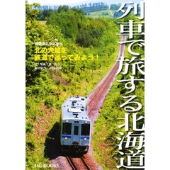 列車で旅する北海道　総延長２，５００ｋｍ　北の大地を鉄道で巡ってみよう！