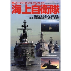 スーパービジュアルガイド海上自衛隊　豊富な写真とＣＧで魅せる！海上自衛隊の現在・過去・未来！！