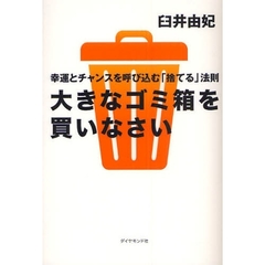 大きなゴミ箱を買いなさい　幸運とチャンスを呼び込む「捨てる」法則