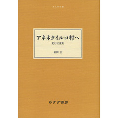 アネネクイルコ村へ　紀行文選集