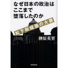 なぜ日本の政治はここまで堕落したのか　松下政経塾の大罪