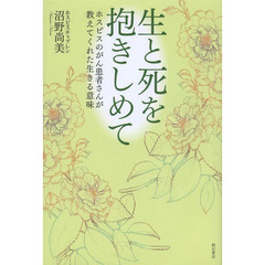 生と死を抱きしめて　ホスピスのがん患者さんが教えてくれた生きる意味