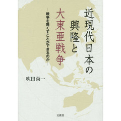 近現代日本の興隆と大東亜戦争　戦争を無くすことができるのか