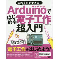 これ１冊でできる！Ａｒｄｕｉｎｏではじめる電子工作超入門　豊富なイラストで完全図解！