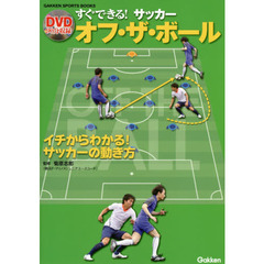 すぐできる！サッカーオフ・ザ・ボール　イチからわかる！サッカーの動き方