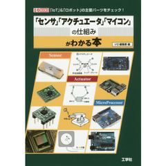 「センサ」「アクチュエータ」「マイコン」の仕組みがわかる本　「ＩｏＴ」＆「ロボット」の主要パーツをチェック！